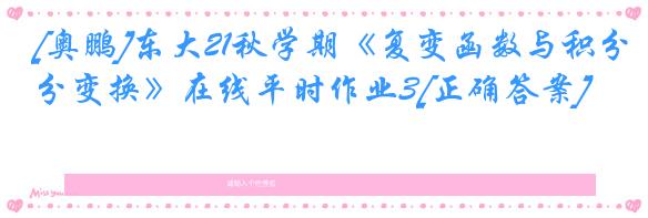 [奥鹏]东大21秋学期《复变函数与积分变换》在线平时作业3[正确答案]
