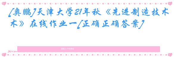[奥鹏]天津大学21年秋《先进制造技术》在线作业一[正确正确答案]