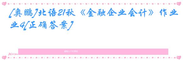 [奥鹏]北语21秋《金融企业会计》作业4[正确答案]