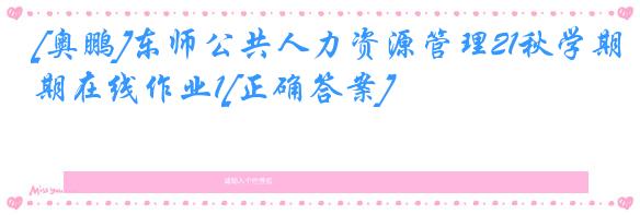 [奥鹏]东师公共人力资源管理21秋学期在线作业1[正确答案]