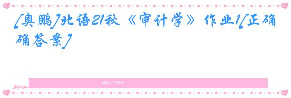 [奥鹏]北语21秋《审计学》作业1[正确答案]
