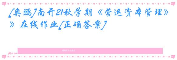 [奥鹏]南开21秋学期《营运资本管理》在线作业[正确答案]