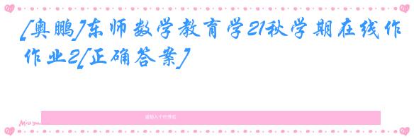 [奥鹏]东师数学教育学21秋学期在线作业2[正确答案]