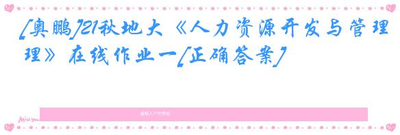 [奥鹏]21秋地大《人力资源开发与管理》在线作业一[正确答案]