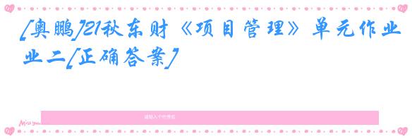[奥鹏]21秋东财《项目管理》单元作业二[正确答案]