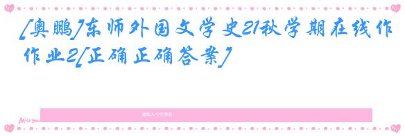 [奥鹏]东师外国文学史21秋学期在线作业2[正确正确答案]