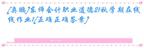 [奥鹏]东师会计职业道德21秋学期在线作业1[正确正确答案]