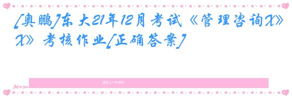 [奥鹏]东大21年12月考试《管理咨询X》考核作业[正确答案]