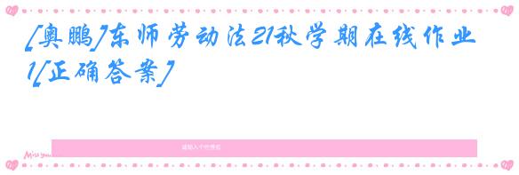 [奥鹏]东师劳动法21秋学期在线作业1[正确答案]