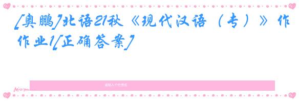 [奥鹏]北语21秋《现代汉语（专）》作业1[正确答案]