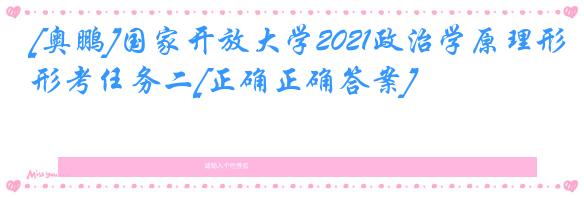 [奥鹏]国家开放大学2021政治学原理形考任务二[正确正确答案]