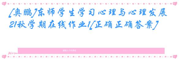 [奥鹏]东师学生学习心理与心理发展21秋学期在线作业1[正确正确答案]