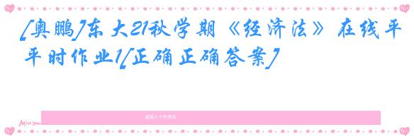 [奥鹏]东大21秋学期《经济法》在线平时作业1[正确正确答案]