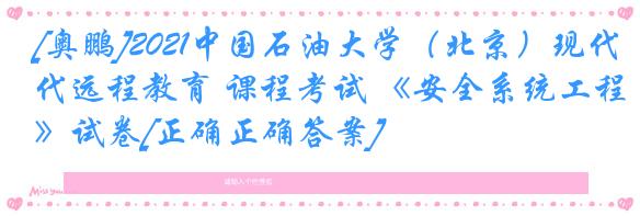 [奥鹏]2021中国石油大学（北京）现代远程教育 课程考试 《安全系统工程》试卷[正确正确答案]