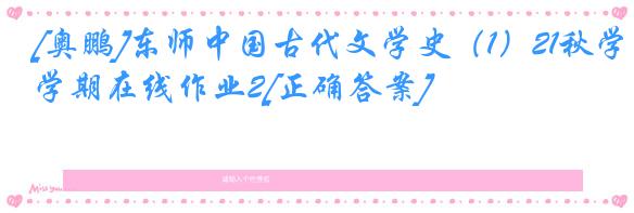 [奥鹏]东师中国古代文学史（1）21秋学期在线作业2[正确答案]