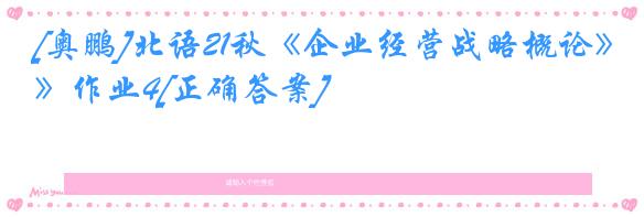 [奥鹏]北语21秋《企业经营战略概论》作业4[正确答案]