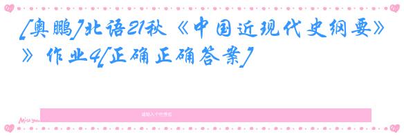 [奥鹏]北语21秋《中国近现代史纲要》作业4[正确正确答案]