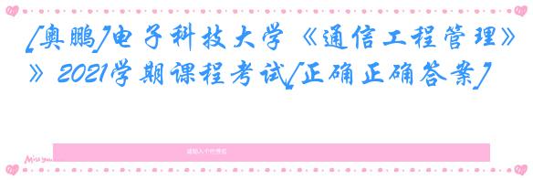 [奥鹏]电子科技大学《通信工程管理》2021学期课程考试[正确正确答案]