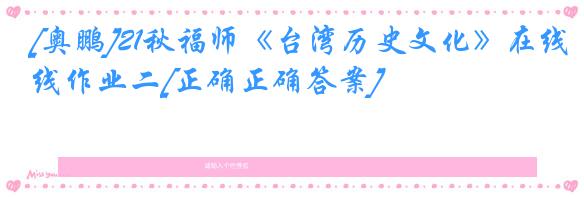 [奥鹏]21秋福师《台湾历史文化》在线作业二[正确正确答案]