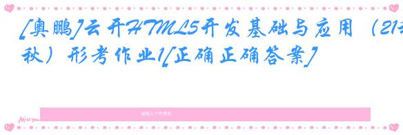 [奥鹏]云开HTML5开发基础与应用（21秋）形考作业1[正确正确答案]