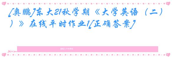 [奥鹏]东大21秋学期《大学英语（二）》在线平时作业1[正确答案]