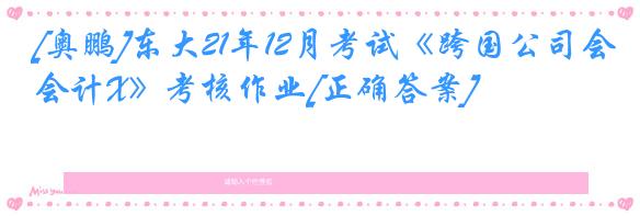 [奥鹏]东大21年12月考试《跨国公司会计X》考核作业[正确答案]