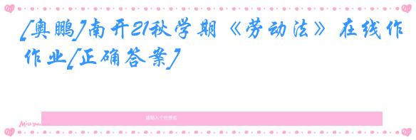 [奥鹏]南开21秋学期《劳动法》在线作业[正确答案]
