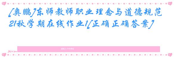 [奥鹏]东师教师职业理念与道德规范21秋学期在线作业1[正确正确答案]