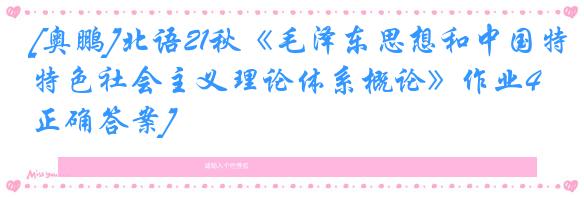 [奥鹏]北语21秋《毛泽东思想和中国特色社会主义理论体系概论》作业4[正确答案]