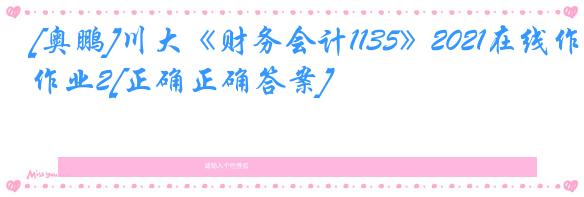 [奥鹏]川大《财务会计1135》2021在线作业2[正确正确答案]