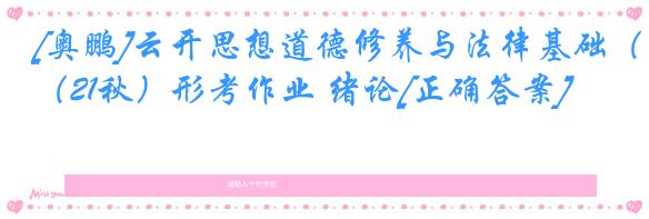 [奥鹏]云开思想道德修养与法律基础（21秋）形考作业 绪论[正确答案]