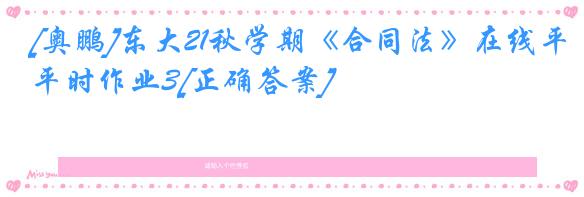 [奥鹏]东大21秋学期《合同法》在线平时作业3[正确答案]
