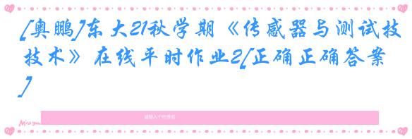 [奥鹏]东大21秋学期《传感器与测试技术》在线平时作业2[正确正确答案]