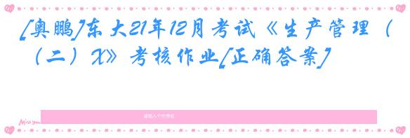 [奥鹏]东大21年12月考试《生产管理（二）X》考核作业[正确答案]