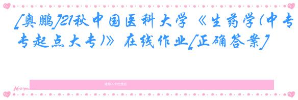 [奥鹏]21秋中国医科大学《生药学(中专起点大专)》在线作业[正确答案]