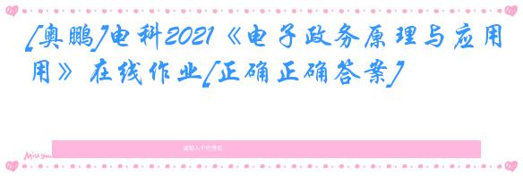 [奥鹏]电科2021《电子政务原理与应用》在线作业[正确正确答案]