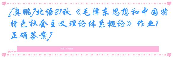 [奥鹏]北语21秋《毛泽东思想和中国特色社会主义理论体系概论》作业1[正确答案]