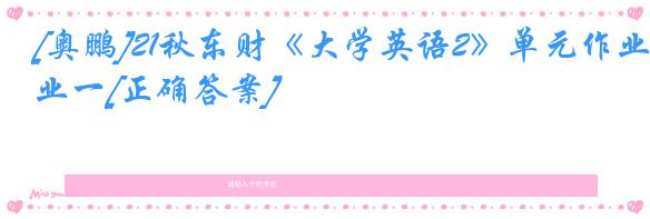 [奥鹏]21秋东财《大学英语2》单元作业一[正确答案]