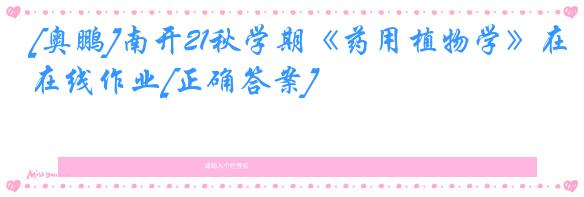 [奥鹏]南开21秋学期《药用植物学》在线作业[正确答案]