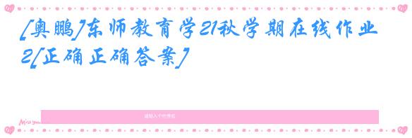 [奥鹏]东师教育学21秋学期在线作业2[正确正确答案]