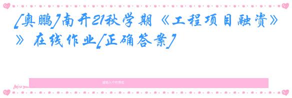 [奥鹏]南开21秋学期《工程项目融资》在线作业[正确答案]