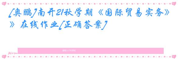 [奥鹏]南开21秋学期《国际贸易实务》在线作业[正确答案]