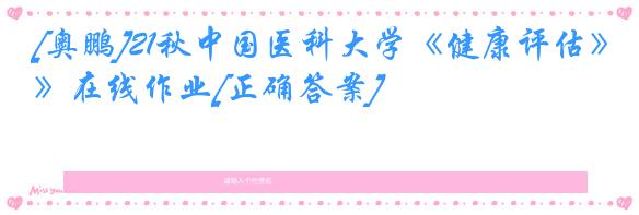 [奥鹏]21秋中国医科大学《健康评估》在线作业[正确答案]