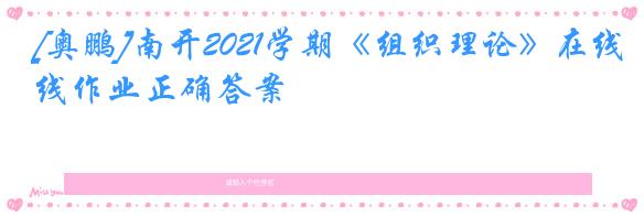 [奥鹏]南开2021学期《组织理论》在线作业正确答案