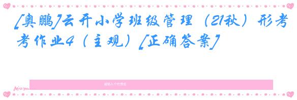 [奥鹏]云开小学班级管理（21秋）形考作业4（主观）[正确答案]