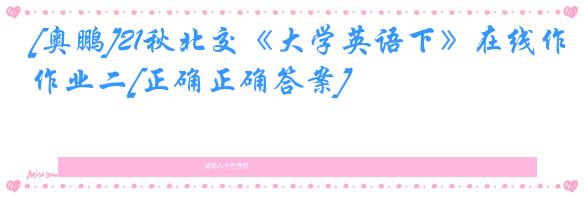 [奥鹏]21秋北交《大学英语下》在线作业二[正确正确答案]