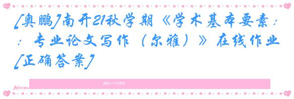 [奥鹏]南开21秋学期《学术基本要素：专业论文写作（尔雅）》在线作业[正确答案]