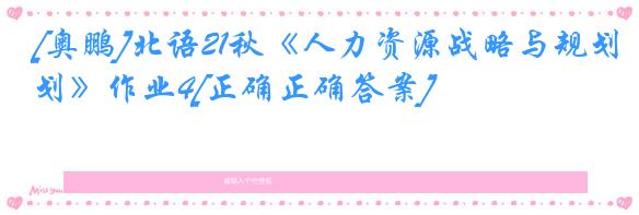[奥鹏]北语21秋《人力资源战略与规划》作业4[正确正确答案]