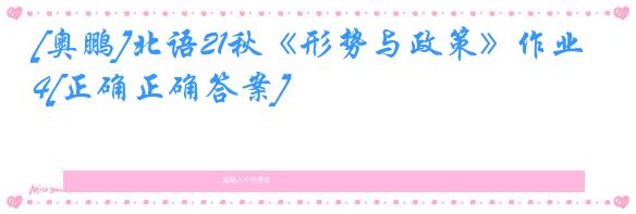 [奥鹏]北语21秋《形势与政策》作业4[正确正确答案]