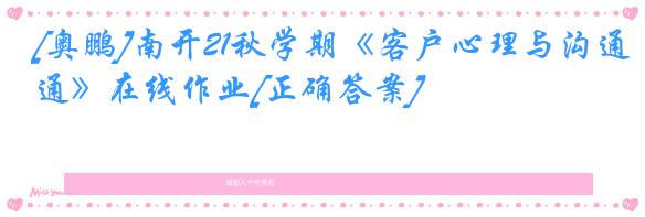 [奥鹏]南开21秋学期《客户心理与沟通》在线作业[正确答案]